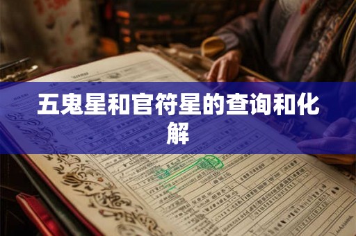五鬼星和官符星的查询和化解 五鬼星和官符星的查询和化解