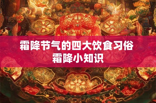 霜降节气的四大饮食习俗 霜降小知识 霜降节气的四大饮食习俗 霜降小知识