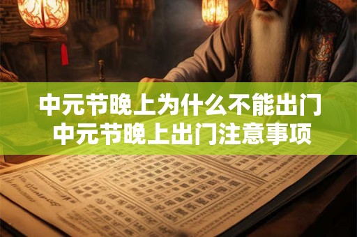 中元节晚上为什么不能出门 中元节晚上出门注意事项 中元节晚上为什么不能出门 中元节晚上出门注意事项