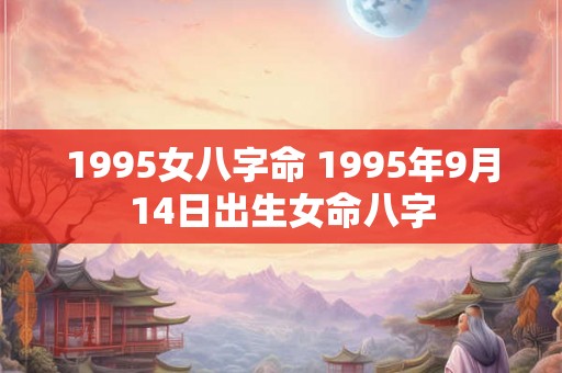 1995女八字命 1995年9月14日出生女命八字 1995女八字命 1995年9月14日出生女命八字