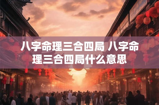 八字命理三合四局 八字命理三合四局什么意思
