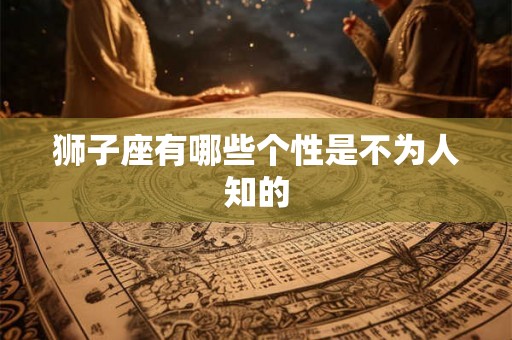 狮子座有哪些个性是不为人知的 狮子座有哪些个性是不为人知的