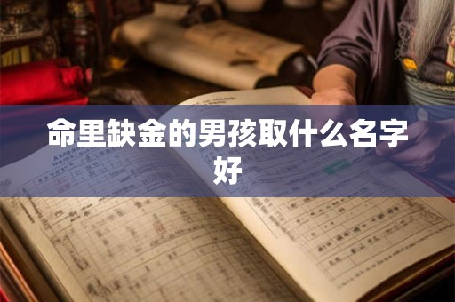 命里缺金的男孩取什么名字好 命里缺金的男孩取什么名字好