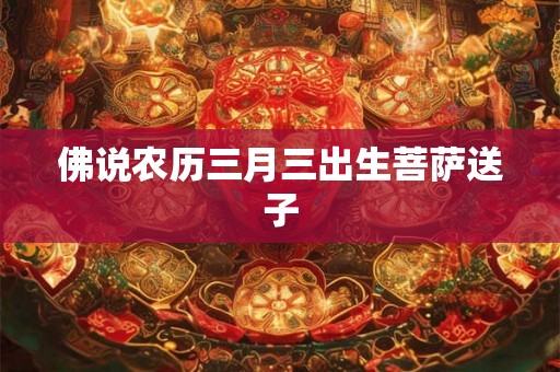 佛说农历三月三出生菩萨送子 佛说农历三月三出生菩萨送子