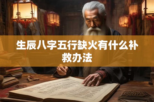 生辰八字五行缺火有什么补救办法 生辰八字五行缺火有什么补救办法