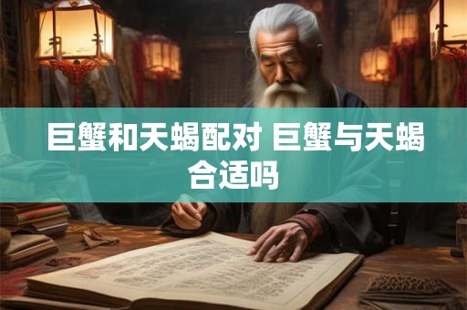 巨蟹和天蝎配对 巨蟹与天蝎合适吗 巨蟹和天蝎配对 巨蟹与天蝎合适吗