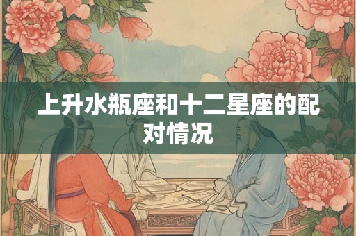 上升水瓶座和十二星座的配对情况