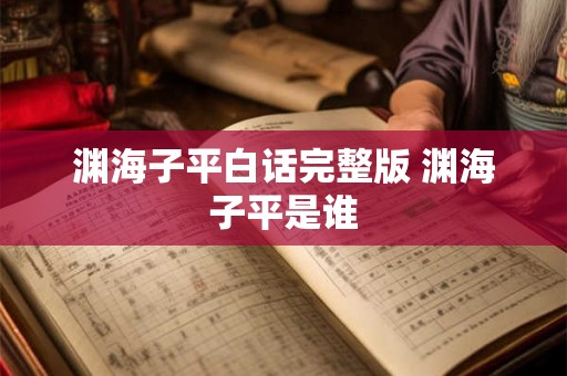 渊海子平白话完整版 渊海子平是谁 渊海子平白话完整版 渊海子平是谁