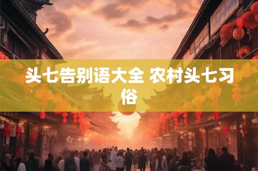 头七告别语大全 农村头七习俗 头七告别语大全 农村头七习俗