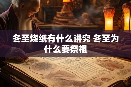 冬至烧纸有什么讲究 冬至为什么要祭祖 冬至烧纸有什么讲究 冬至为什么要祭祖