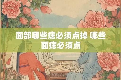面部哪些痣必须点掉 哪些面痣必须点