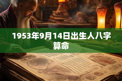 1953年9月14日出生人八字算命 1953年9月14日出生人八字算命