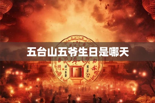 五台山五爷生日是哪天 五台山五爷生日是哪天