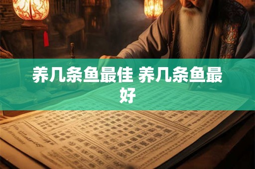 养几条鱼最佳 养几条鱼最好 养几条鱼最佳 养几条鱼最好