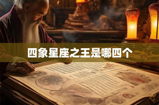 四象星座之王是哪四个 四象星座之王是哪四个