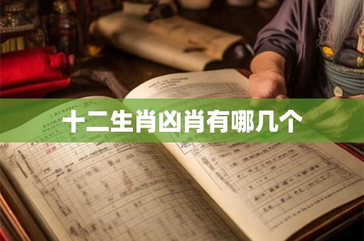 十二生肖凶肖有哪几个 十二生肖凶肖有哪几个
