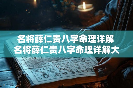名将薛仁贵八字命理详解 名将薛仁贵八字命理详解大全 名将薛仁贵八字命理详解 名将薛仁贵八字命理详解大全