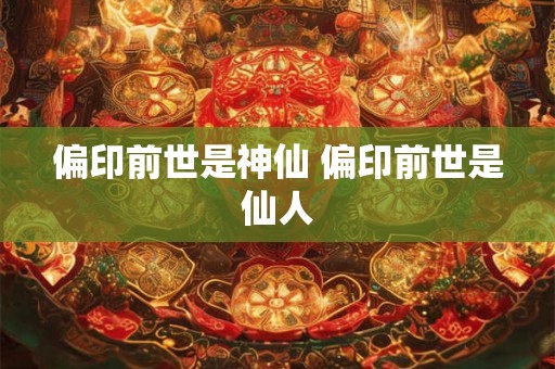 偏印前世是神仙 偏印前世是仙人 偏印前世是神仙 偏印前世是仙人