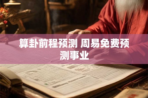 算卦前程预测 周易免费预测事业 算卦前程预测 周易免费预测事业