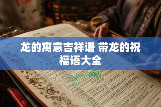 龙的寓意吉祥语 带龙的祝福语大全