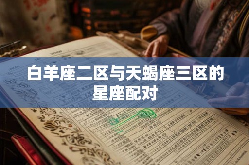 白羊座二区与天蝎座三区的星座配对