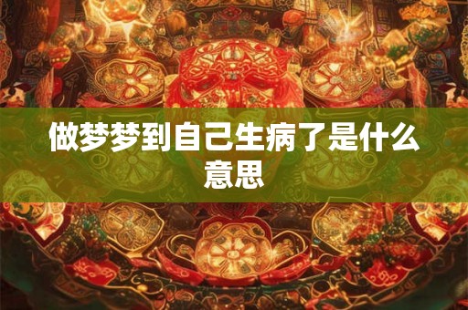 做梦梦到自己生病了是什么意思 做梦梦到自己生病了是什么意思