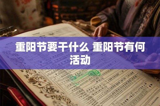 重阳节要干什么 重阳节有何活动 重阳节要干什么 重阳节有何活动