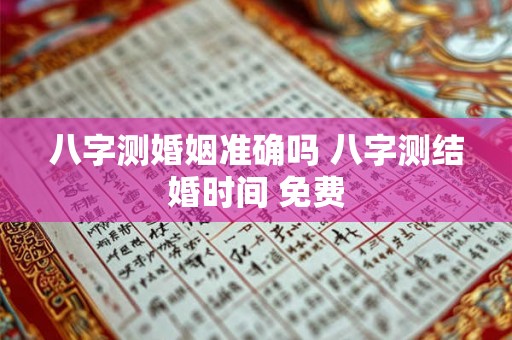 八字测婚姻准确吗 八字测结婚时间 免费