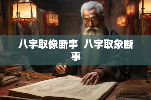 八字取像断事 八字取象断事 八字取像断事 八字取象断事