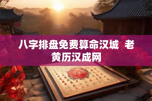 八字排盘免费算命汉城 老黄历汉成网 八字排盘免费算命汉城 老黄历汉成网