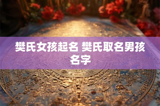 樊氏女孩起名 樊氏取名男孩名字