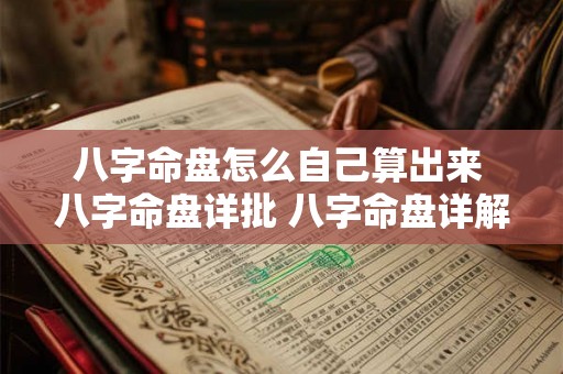 八字命盘怎么自己算出来 八字命盘详批 八字命盘详解 八字命盘怎么自己算出来 八字命盘详批 八字命盘详解