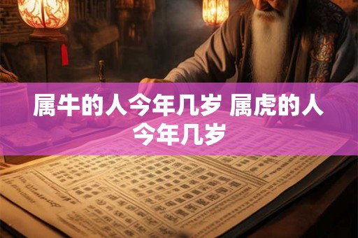 属牛的人今年几岁 属虎的人今年几岁