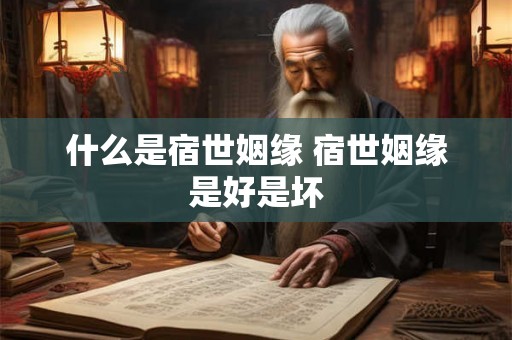 什么是宿世姻缘 宿世姻缘是好是坏 什么是宿世姻缘 宿世姻缘是好是坏