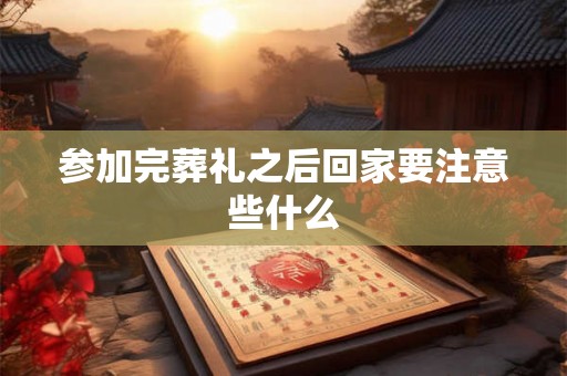 参加完葬礼之后回家要注意些什么 参加完葬礼之后回家要注意些什么