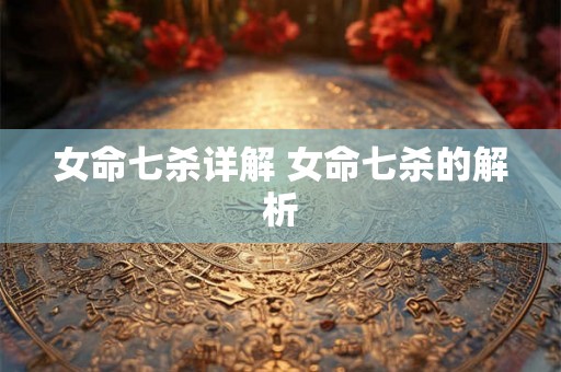 女命七杀详解 女命七杀的解析 女命七杀详解 女命七杀的解析