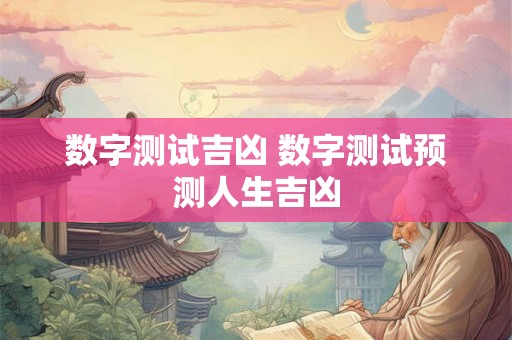 数字测试吉凶 数字测试预测人生吉凶 数字测试吉凶 数字测试预测人生吉凶