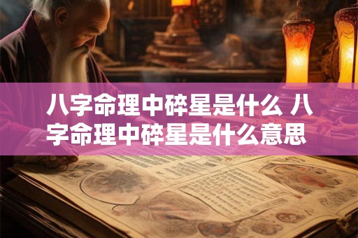 八字命理中碎星是什么 八字命理中碎星是什么意思 