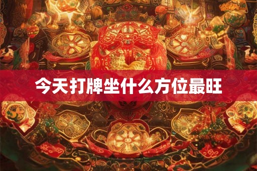 今天打牌坐什么方位最旺 今天打牌坐什么方位最旺