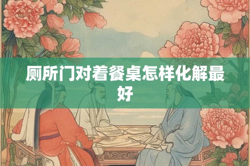 厕所门对着餐桌怎样化解最好