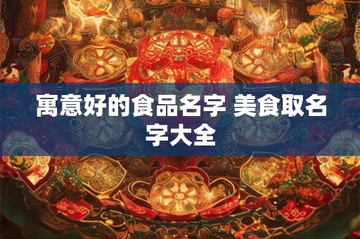 寓意好的食品名字 美食取名字大全
