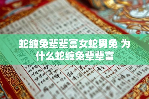 蛇缠兔辈辈富女蛇男兔 为什么蛇缠兔辈辈富 蛇缠兔辈辈富女蛇男兔 为什么蛇缠兔辈辈富