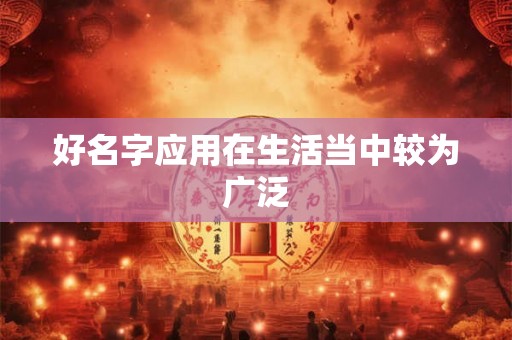 好名字应用在生活当中较为广泛 好名字应用在生活当中较为广泛