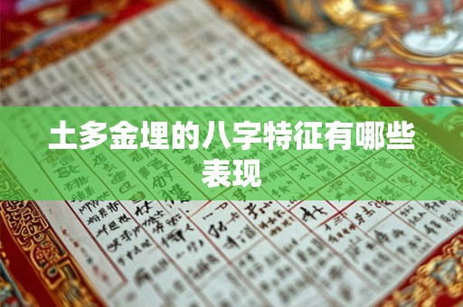 土多金埋的八字特征有哪些表现 土多金埋的八字特征有哪些表现