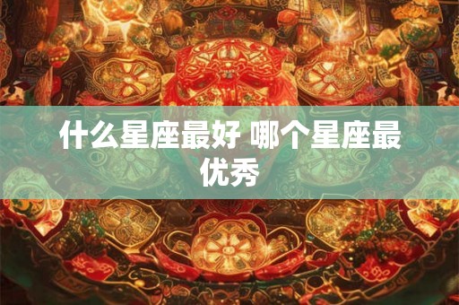 什么星座最好 哪个星座最优秀
