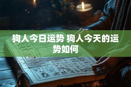 狗人今日运势 狗人今天的运势如何 狗人今日运势 狗人今天的运势如何