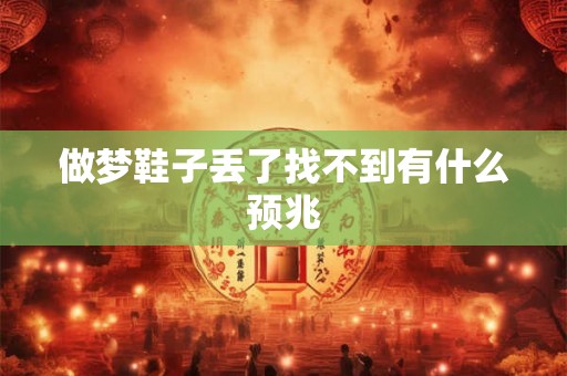 做梦鞋子丢了找不到有什么预兆 做梦鞋子丢了找不到有什么预兆