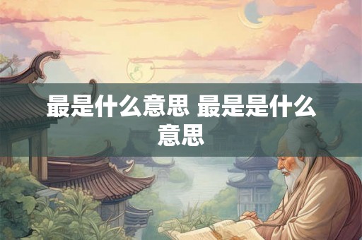 最是什么意思 最是是什么意思 最是什么意思 最是是什么意思