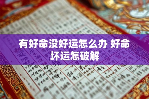有好命没好运怎么办 好命坏运怎破解 有好命没好运怎么办 好命坏运怎破解