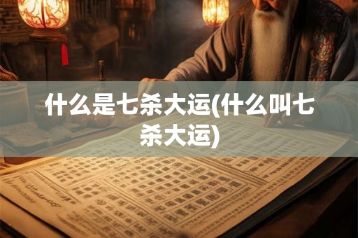 什么是七杀大运(什么叫七杀大运) 什么是七杀大运(什么叫七杀大运)